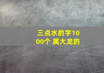 三点水的字1000个 属大龙的